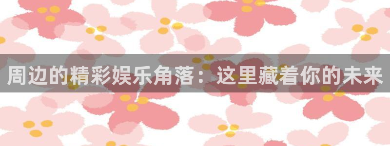 琳琅娱乐注册：周边的精彩娱乐角落：这里藏着你的未来